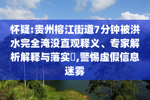 懷疑:貴州榕江街道7分鐘被洪水完全淹沒直觀釋義、專家解析解釋與落實?,警惕虛假信息迷霧