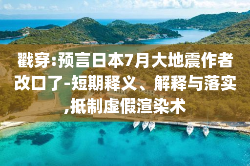 戳穿:預(yù)言日本7月大地震作者改口了-短期釋義、解釋與落實(shí),抵制虛假渲染術(shù)