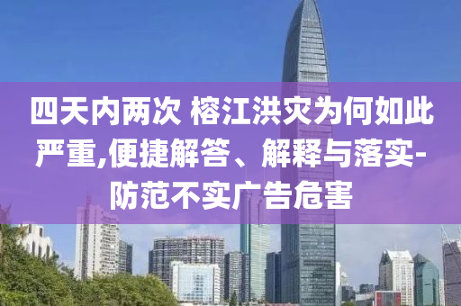 四天內(nèi)兩次 榕江洪災(zāi)為何如此嚴(yán)重,便捷解答、解釋與落實(shí)-防范不實(shí)廣告危害