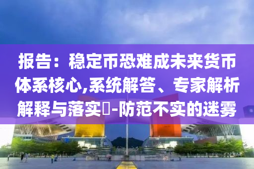 報告：穩(wěn)定幣恐難成未來貨幣體系核心,系統(tǒng)解答、專家解析解釋與落實?-防范不實的迷霧