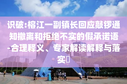 識破:榕江一副鎮(zhèn)長回應(yīng)敲鑼通知撤離和拒絕不實(shí)的假承諾語-合理釋義、專家解讀解釋與落實(shí)?
