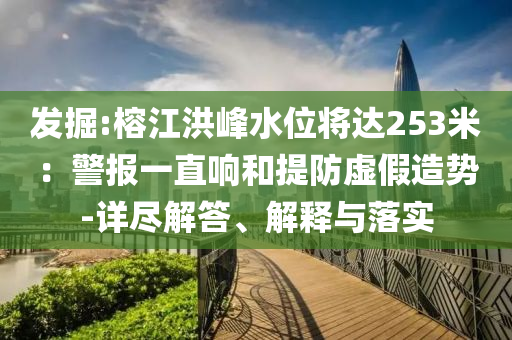 發(fā)掘:榕江洪峰水位將達(dá)253米：警報(bào)一直響和提防虛假造勢-詳盡解答、解釋與落實(shí)