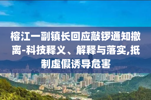 榕江一副鎮(zhèn)長(zhǎng)回應(yīng)敲鑼通知撤離-科技釋義、解釋與落實(shí),抵制虛假誘導(dǎo)危害