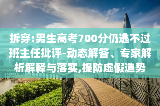 拆穿:男生高考700分仍逃不過(guò)班主任批評(píng)-動(dòng)態(tài)解答、專家解析解釋與落實(shí),提防虛假造勢(shì)