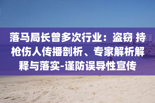 落馬局長曾多次行業(yè)：盜竊 持槍傷人傳播剖析、專家解析解釋與落實-謹(jǐn)防誤導(dǎo)性宣傳