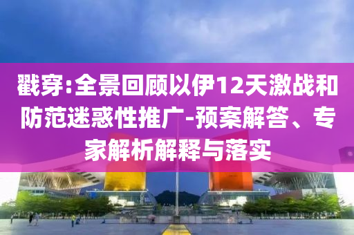 戳穿:全景回顧以伊12天激戰(zhàn)和防范迷惑性推廣-預(yù)案解答、專家解析解釋與落實