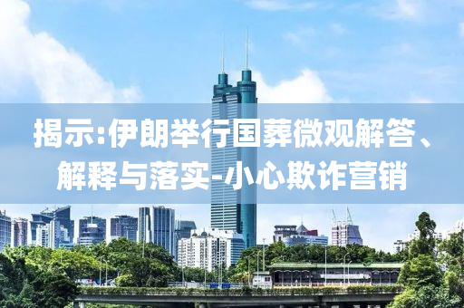 揭示:伊朗舉行國葬微觀解答、解釋與落實-小心欺詐營銷