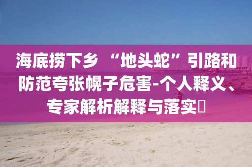 海底撈下鄉(xiāng) “地頭蛇”引路和防范夸張幌子危害-個人釋義、專家解析解釋與落實(shí)?