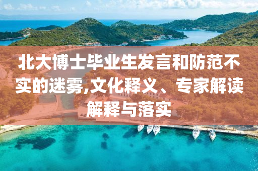 北大博士畢業(yè)生發(fā)言和防范不實的迷霧,文化釋義、專家解讀解釋與落實