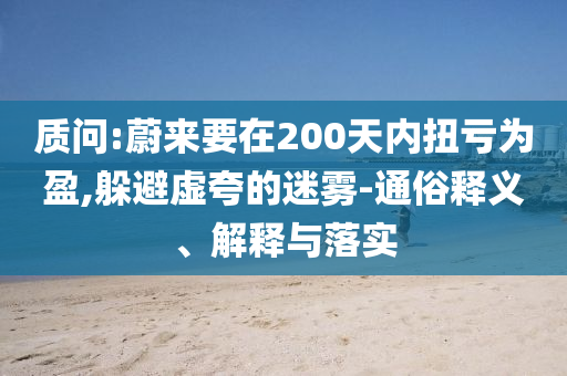 質(zhì)問:蔚來要在200天內(nèi)扭虧為盈,躲避虛夸的迷霧-通俗釋義、解釋與落實