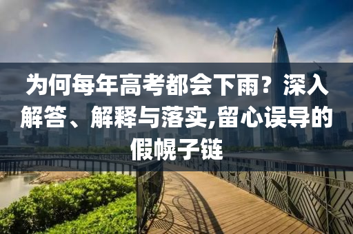 為何每年高考都會下雨？深入解答、解釋與落實,留心誤導(dǎo)的假幌子鏈