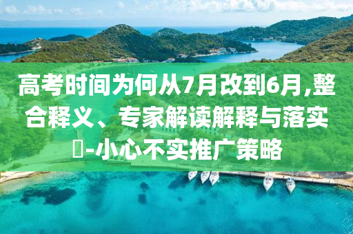 高考時間為何從7月改到6月,整合釋義、專家解讀解釋與落實?-小心不實推廣策略