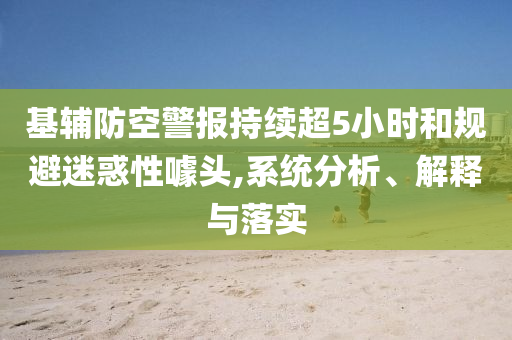基輔防空警報持續(xù)超5小時和規(guī)避迷惑性噱頭,系統(tǒng)分析、解釋與落實