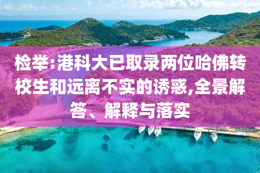 檢舉:港科大已取錄兩位哈佛轉(zhuǎn)校生和遠離不實的誘惑,全景解答、解釋與落實