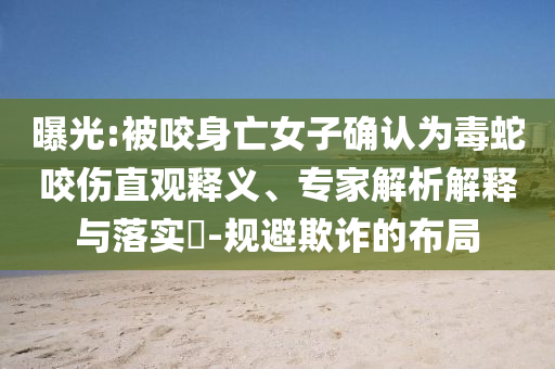 曝光:被咬身亡女子確認(rèn)為毒蛇咬傷直觀釋義、專家解析解釋與落實(shí)?-規(guī)避欺詐的布局