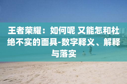 王者榮耀：如何呢 又能怎和杜絕不實(shí)的面具-數(shù)字釋義、解釋與落實(shí)