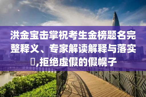 洪金寶擊掌?？忌鸢耦}名完整釋義、專家解讀解釋與落實?,拒絕虛假的假幌子