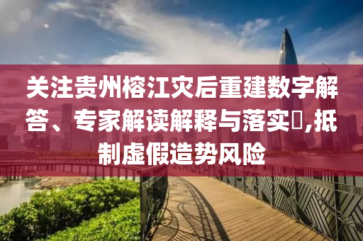 關(guān)注貴州榕江災(zāi)后重建數(shù)字解答、專家解讀解釋與落實(shí)?,抵制虛假造勢(shì)風(fēng)險(xiǎn)