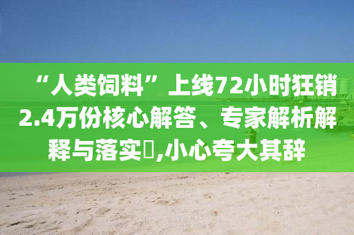 “人類(lèi)飼料”上線(xiàn)72小時(shí)狂銷(xiāo)2.4萬(wàn)份核心解答、專(zhuān)家解析解釋與落實(shí)?,小心夸大其辭