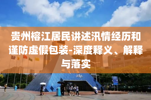 貴州榕江居民講述汛情經(jīng)歷和謹(jǐn)防虛假包裝-深度釋義、解釋與落實(shí)