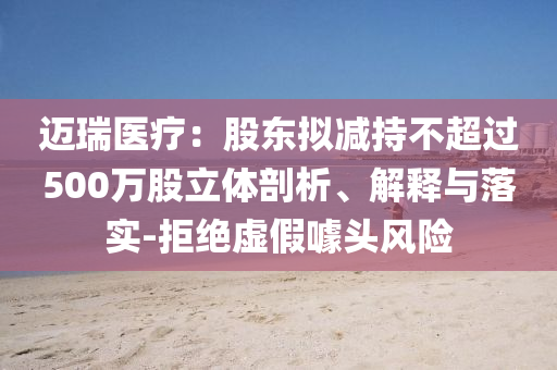邁瑞醫(yī)療：股東擬減持不超過500萬股立體剖析、解釋與落實(shí)-拒絕虛假噱頭風(fēng)險