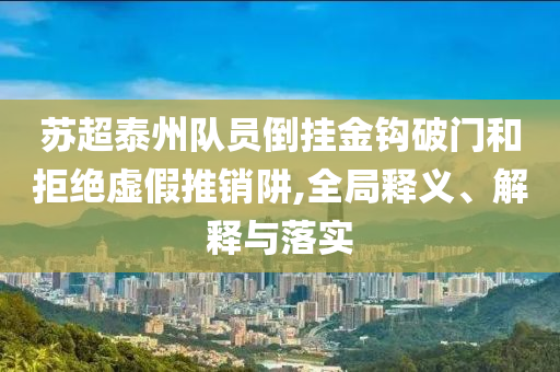 蘇超泰州隊員倒掛金鉤破門和拒絕虛假推銷阱,全局釋義、解釋與落實