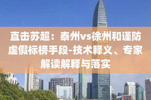 直擊蘇超：泰州vs徐州和謹防虛假標榜手段-技術(shù)釋義、專家解讀解釋與落實