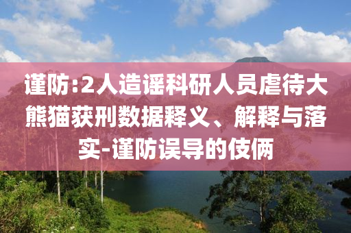 謹(jǐn)防:2人造謠科研人員虐待大熊貓獲刑數(shù)據(jù)釋義、解釋與落實-謹(jǐn)防誤導(dǎo)的伎倆