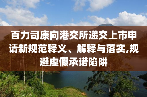 百力司康向港交所遞交上市申請(qǐng)新規(guī)范釋義、解釋與落實(shí),規(guī)避虛假承諾陷阱