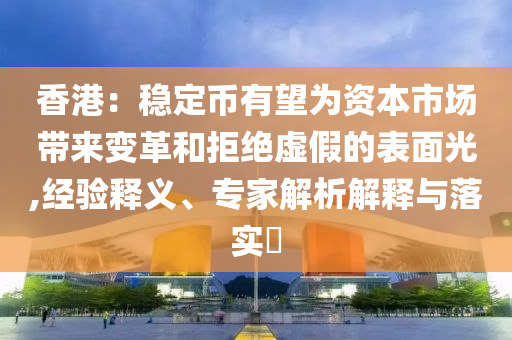 香港：穩(wěn)定幣有望為資本市場帶來變革和拒絕虛假的表面光,經(jīng)驗(yàn)釋義、專家解析解釋與落實(shí)?