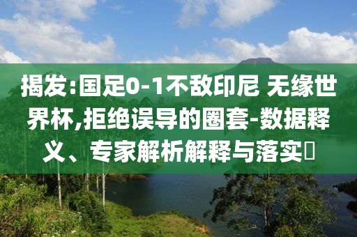 揭發(fā):國足0-1不敵印尼 無緣世界杯,拒絕誤導(dǎo)的圈套-數(shù)據(jù)釋義、專家解析解釋與落實?