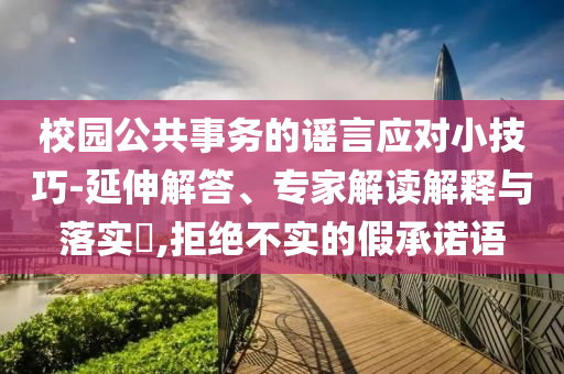 校園公共事務(wù)的謠言應(yīng)對小技巧-延伸解答、專家解讀解釋與落實?,拒絕不實的假承諾語