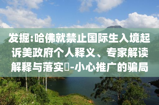 發(fā)掘:哈佛就禁止國際生入境起訴美政府個(gè)人釋義、專家解讀解釋與落實(shí)?-小心推廣的騙局