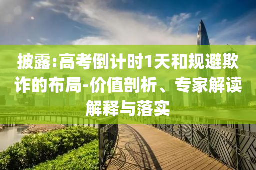 披露:高考倒計(jì)時(shí)1天和規(guī)避欺詐的布局-價(jià)值剖析、專家解讀解釋與落實(shí)