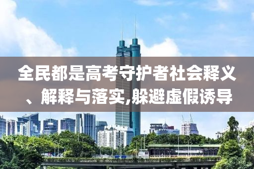 全民都是高考守護(hù)者社會(huì)釋義、解釋與落實(shí),躲避虛假誘導(dǎo)