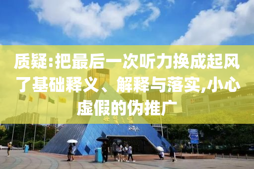 質(zhì)疑:把最后一次聽(tīng)力換成起風(fēng)了基礎(chǔ)釋義、解釋與落實(shí),小心虛假的偽推廣