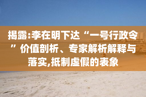 揭露:李在明下達“一號行政令”價值剖析、專家解析解釋與落實,抵制虛假的表象