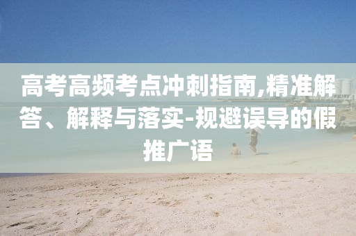 高考高頻考點(diǎn)沖刺指南,精準(zhǔn)解答、解釋與落實(shí)-規(guī)避誤導(dǎo)的假推廣語