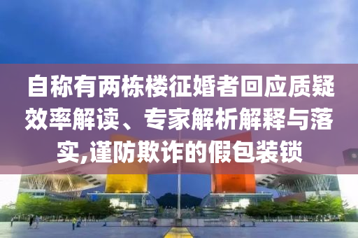 自稱有兩棟樓征婚者回應(yīng)質(zhì)疑效率解讀、專家解析解釋與落實(shí),謹(jǐn)防欺詐的假包裝鎖