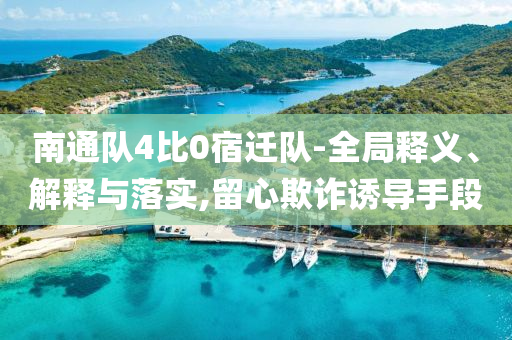 南通隊4比0宿遷隊-全局釋義、解釋與落實,留心欺詐誘導(dǎo)手段