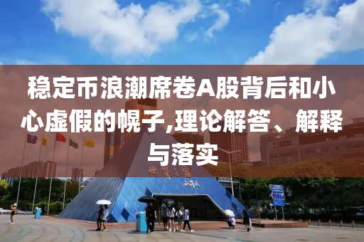 穩(wěn)定幣浪潮席卷A股背后和小心虛假的幌子,理論解答、解釋與落實(shí)