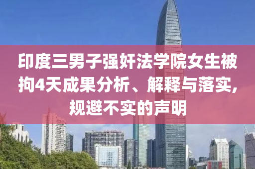印度三男子強(qiáng)奸法學(xué)院女生被拘4天成果分析、解釋與落實(shí),規(guī)避不實(shí)的聲明