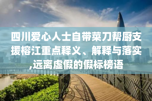 四川愛心人士自帶菜刀幫廚支援榕江重點(diǎn)釋義、解釋與落實(shí),遠(yuǎn)離虛假的假標(biāo)榜語