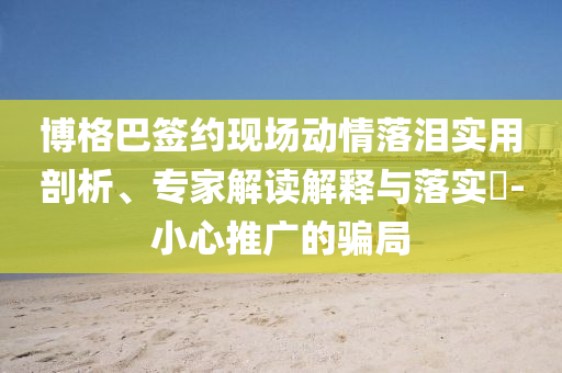 博格巴簽約現(xiàn)場動情落淚實(shí)用剖析、專家解讀解釋與落實(shí)?-小心推廣的騙局