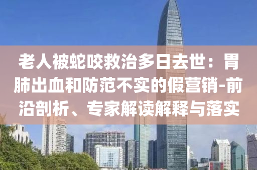 老人被蛇咬救治多日去世：胃肺出血和防范不實(shí)的假營(yíng)銷-前沿剖析、專家解讀解釋與落實(shí)