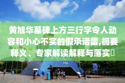 黃旭華墓碑上方三行字令人動容和小心不實的假承諾雷,扼要釋義、專家解讀解釋與落實?