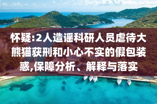 懷疑:2人造謠科研人員虐待大熊貓獲刑和小心不實(shí)的假包裝惑,保障分析、解釋與落實(shí)