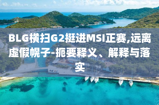 BLG橫掃G2挺進(jìn)MSI正賽,遠(yuǎn)離虛假幌子-扼要釋義、解釋與落實(shí)