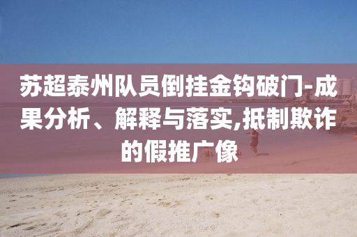 蘇超泰州隊員倒掛金鉤破門-成果分析、解釋與落實,抵制欺詐的假推廣像
