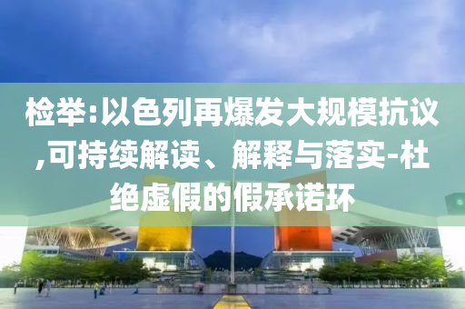 檢舉:以色列再爆發(fā)大規(guī)?？棺h,可持續(xù)解讀、解釋與落實-杜絕虛假的假承諾環(huán)